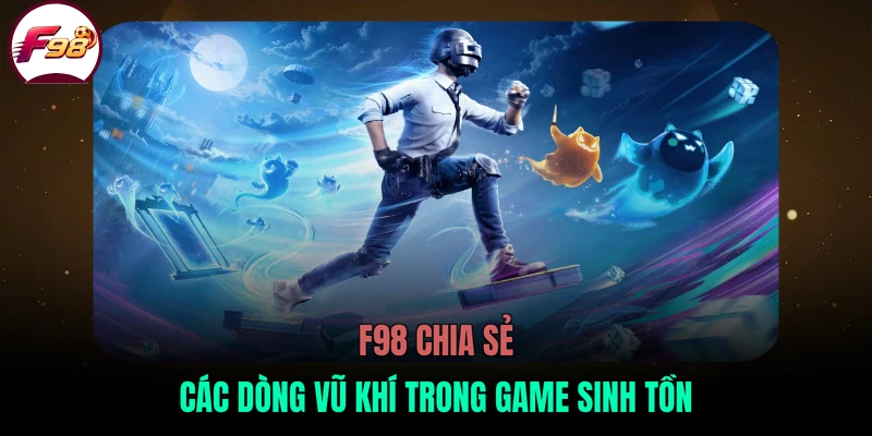 F98 chia sẻ các dòng vũ khí trong game sinh tồn