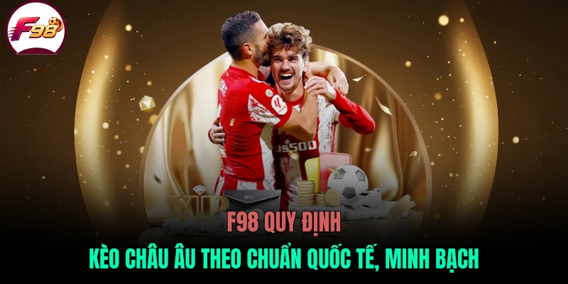 F98 quy định kèo châu Âu theo chuẩn quốc tế, minh bạch