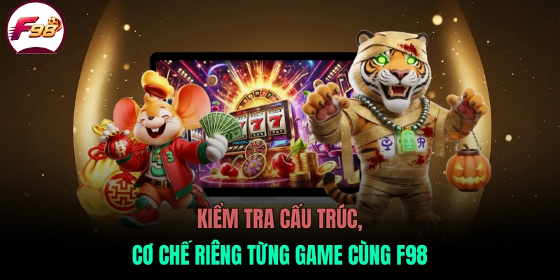 Kiểm tra cấu trúc, cơ chế riêng từng game cùng F98