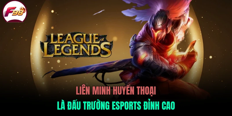Liên Minh Huyền Thoại là đấu trường eSports đỉnh cao