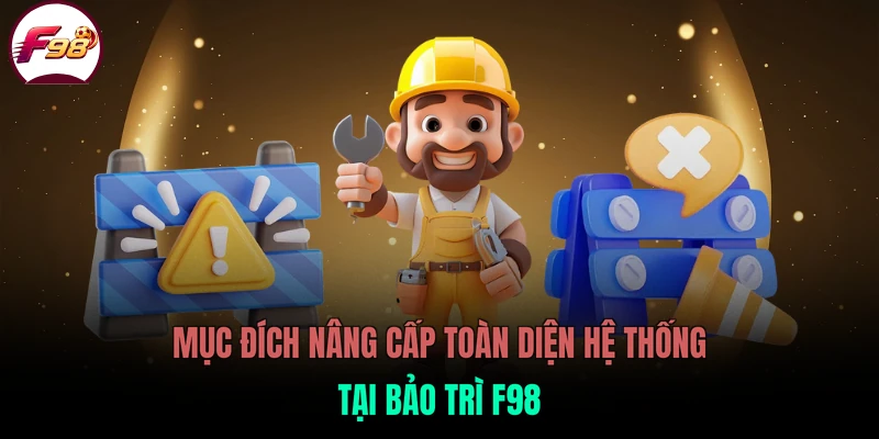 Mục đích nâng cấp toàn diện hệ thống tại bảo trì F98